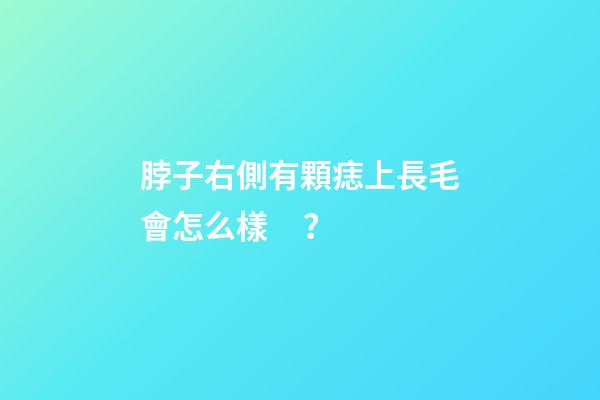 脖子右側有顆痣上長毛會怎么樣？